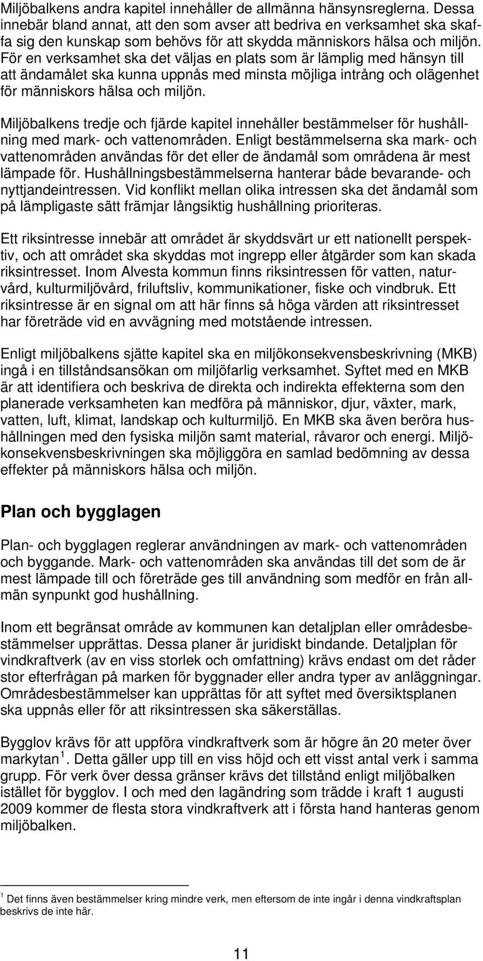 För en verksamhet ska det väljas en plats som är lämplig med hänsyn till att ändamålet ska kunna uppnås med minsta möjliga intrång och olägenhet för människors hälsa och miljön.
