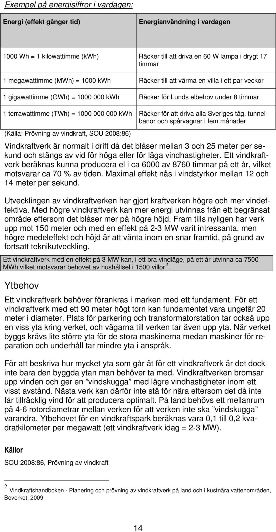 Sveriges tåg, tunnelbanor och spårvagnar i fem månader (Källa: Prövning av vindkraft, SOU 2008:86) Vindkraftverk är normalt i drift då det blåser mellan 3 och 25 meter per sekund och stängs av vid