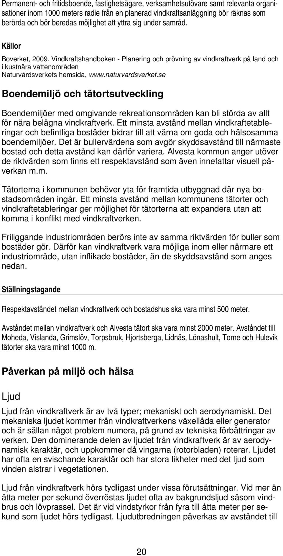 naturvardsverket.se Boendemiljö och tätortsutveckling Boendemiljöer med omgivande rekreationsområden kan bli störda av allt för nära belägna vindkraftverk.