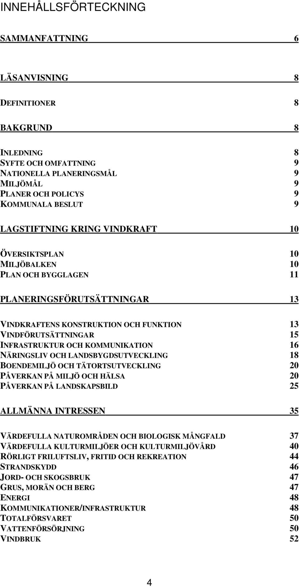KOMMUNIKATION 16 NÄRINGSLIV OCH LANDSBYGDSUTVECKLING 18 BOENDEMILJÖ OCH TÄTORTSUTVECKLING 20 PÅVERKAN PÅ MILJÖ OCH HÄLSA 20 PÅVERKAN PÅ LANDSKAPSBILD 25 ALLMÄNNA INTRESSEN 35 VÄRDEFULLA NATUROMRÅDEN
