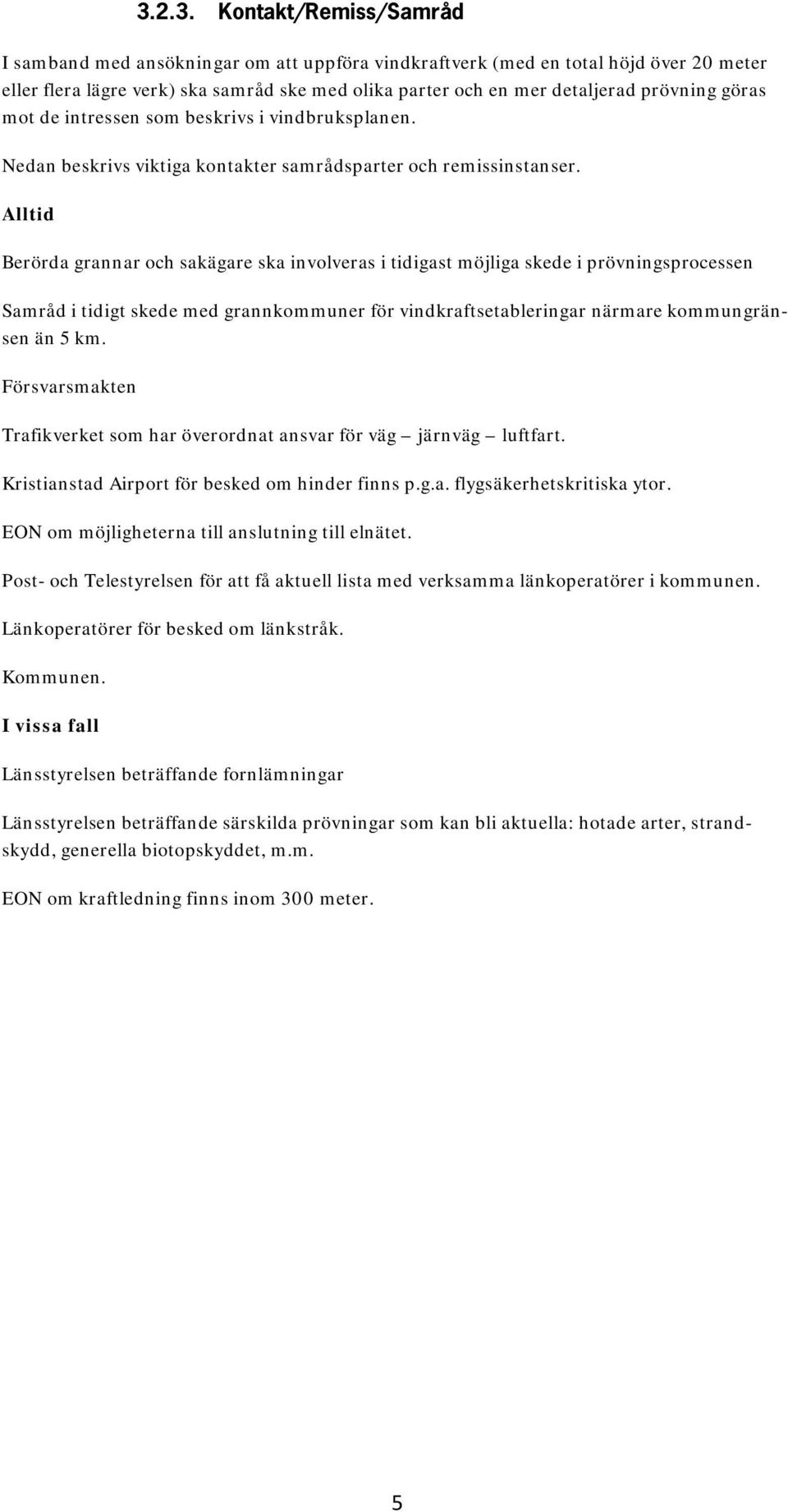Alltid Berörda grannar och sakägare ska involveras i tidigast möjliga skede i prövningsprocessen Samråd i tidigt skede med grannkommuner för vindkraftsetableringar närmare kommungränsen än 5 km.