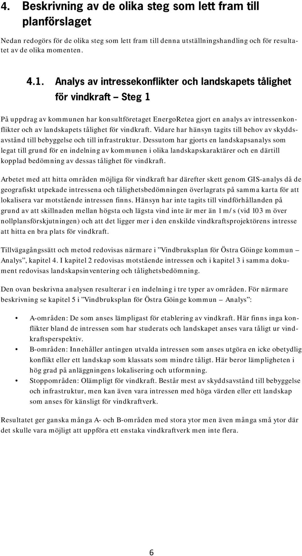 för vindkraft. Vidare har hänsyn tagits till behov av skyddsavstånd till bebyggelse och till infrastruktur.