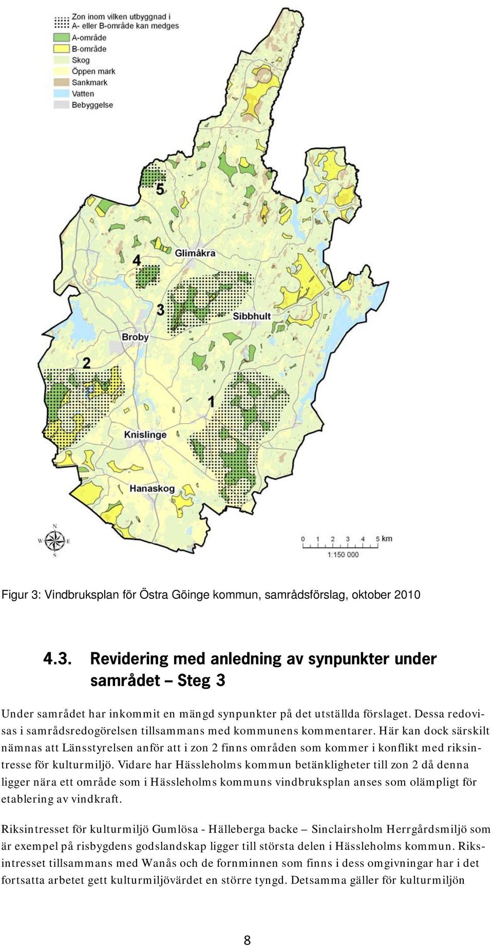 Här kan dock särskilt nämnas att Länsstyrelsen anför att i zon 2 finns områden som kommer i konflikt med riksintresse för kulturmiljö.