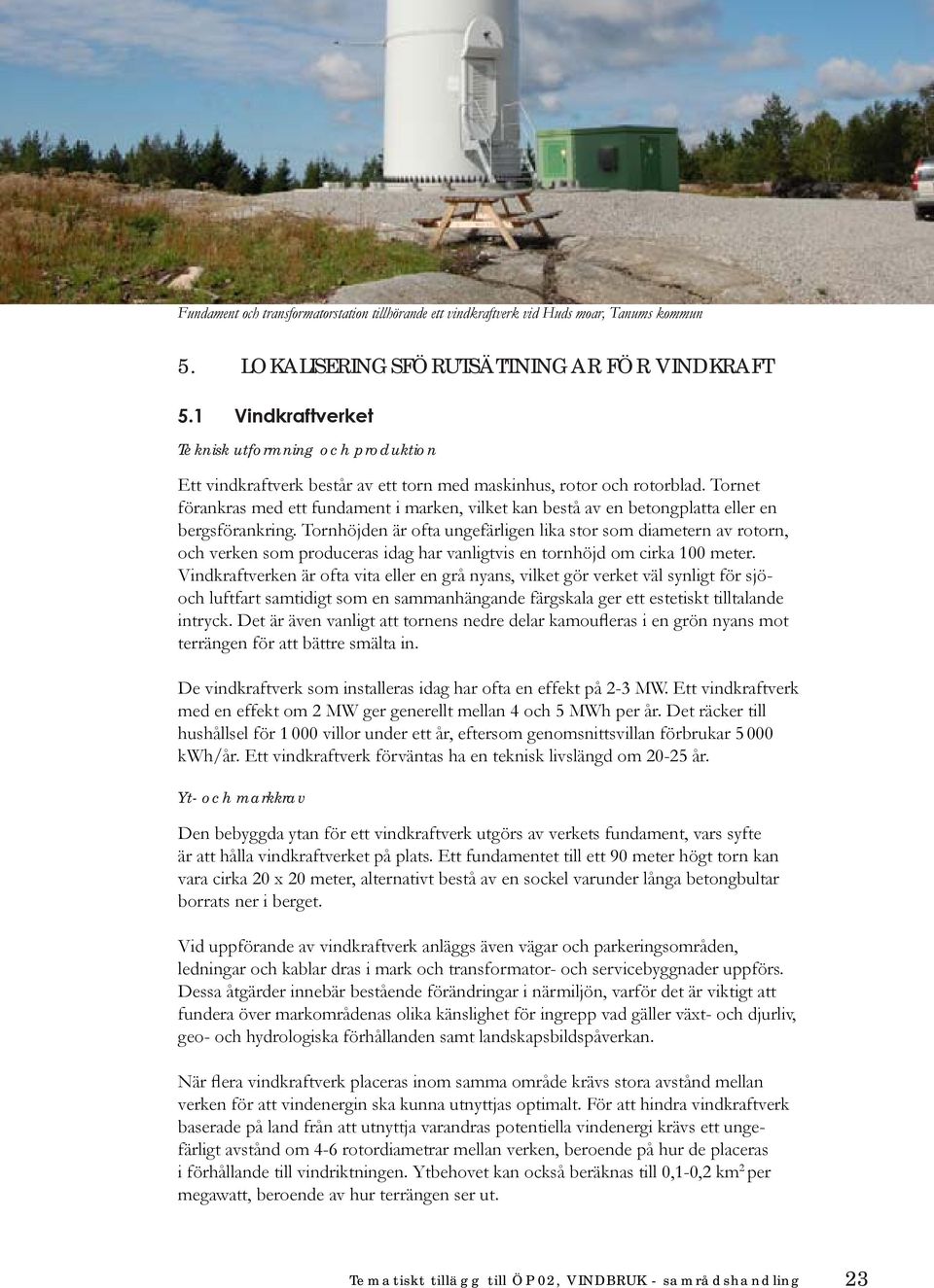 Tornet förankras med ett fundament i marken, vilket kan bestå av en betongplatta eller en bergsförankring.