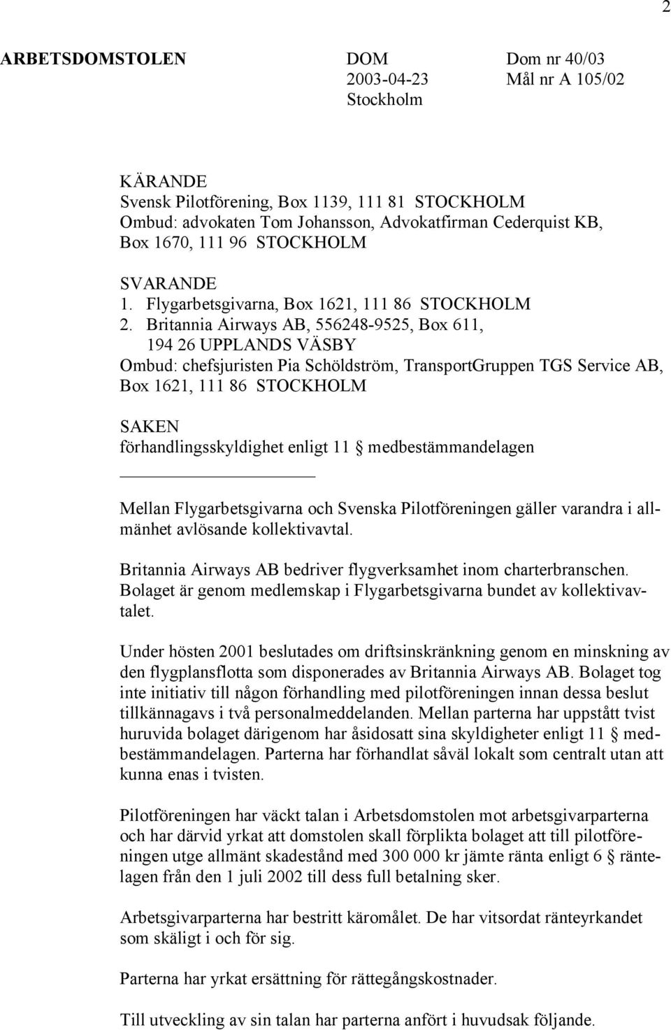 Britannia Airways AB, 556248-9525, Box 611, 194 26 UPPLANDS VÄSBY Ombud: chefsjuristen Pia Schöldström, TransportGruppen TGS Service AB, Box 1621, 111 86 STOCKHOLM SAKEN förhandlingsskyldighet enligt