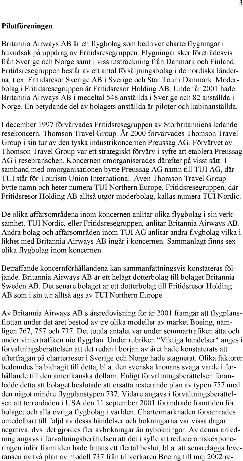 Fritidsresor Sverige AB i Sverige och Star Tour i Danmark. Moderbolag i Fritidsresegruppen är Fritidsresor Holding AB.