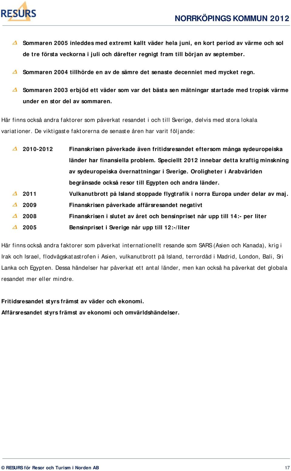 Här finns också andra faktorer som påverkat resandet i och till Sverige, delvis med stora lokala variationer.