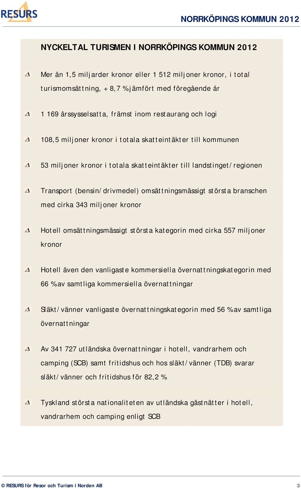 största branschen med cirka 343 miljoner kronor Hotell omsättningsmässigt största kategorin med cirka 557 miljoner kronor Hotell även den vanligaste kommersiella övernattningskategorin med 66 % av