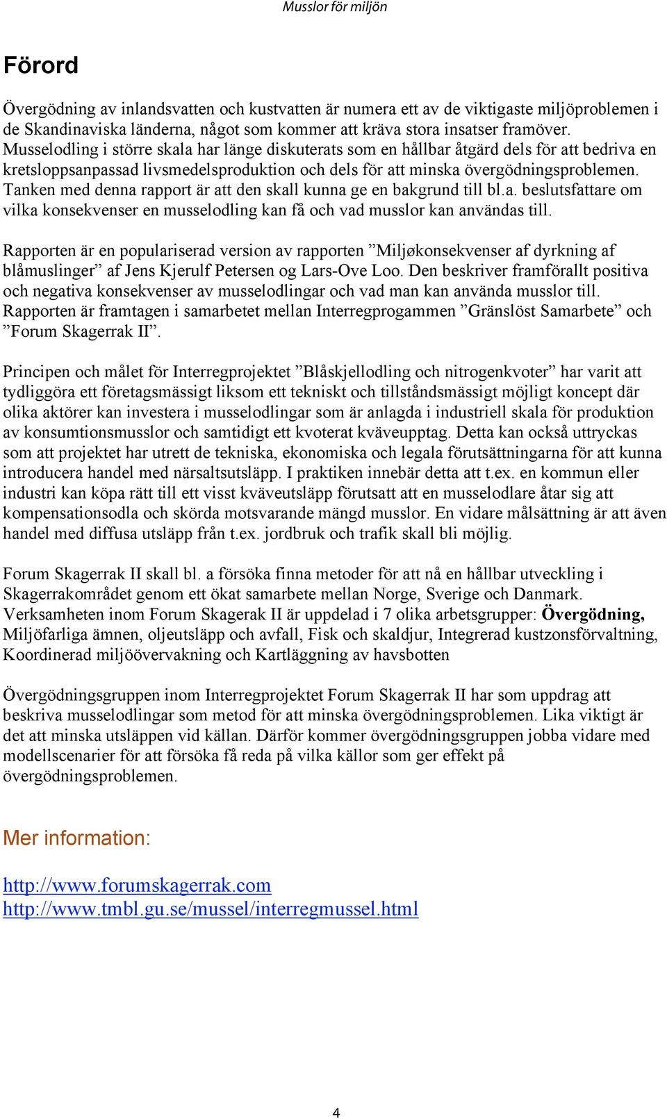 Tanken med denna rapport är att den skall kunna ge en bakgrund till bl.a. beslutsfattare om vilka konsekvenser en musselodling kan få och vad musslor kan användas till.