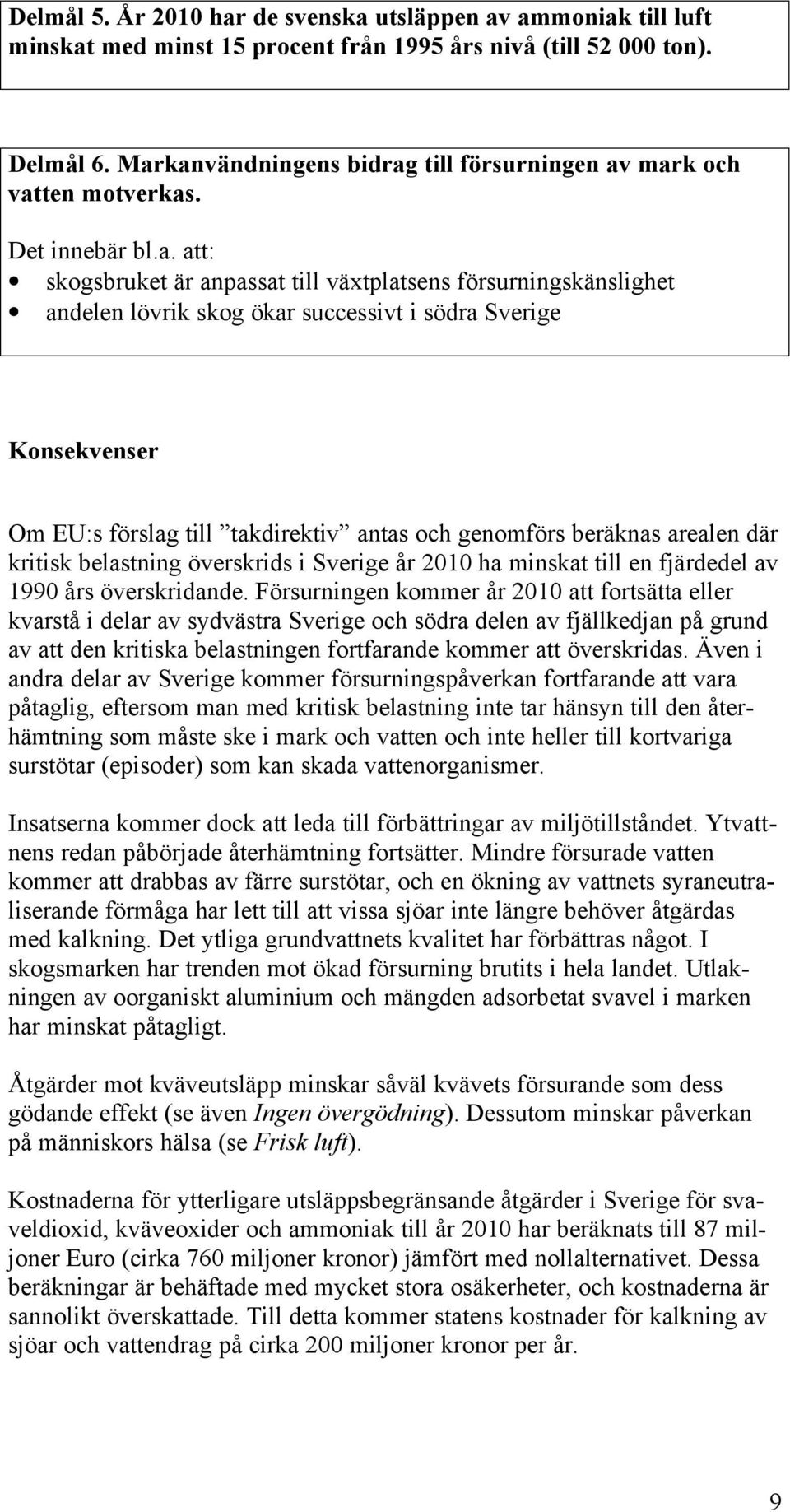 södra Sverige Konsekvenser Om EU:s förslag till takdirektiv antas och genomförs beräknas arealen där kritisk belastning överskrids i Sverige år 2010 ha minskat till en fjärdedel av 1990 års