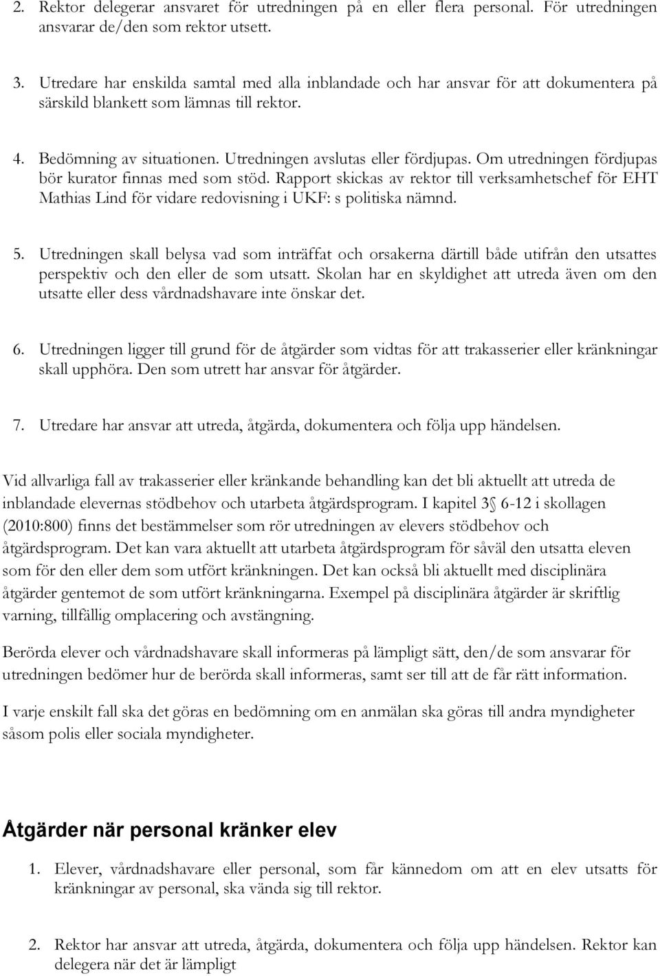 Om utredningen fördjupas bör kurator finnas med som stöd. Rapport skickas av rektor till verksamhetschef för EHT Mathias Lind för vidare redovisning i UKF: s politiska nämnd. 5.