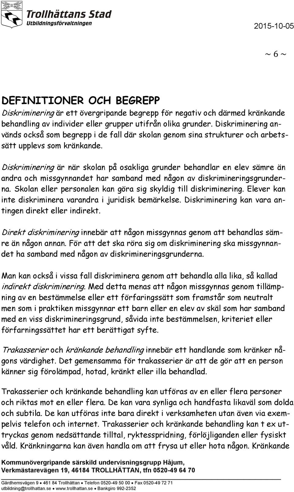 Diskriminering är när skolan på osakliga grunder behandlar en elev sämre än andra och missgynnandet har samband med någon av diskrimineringsgrunderna.