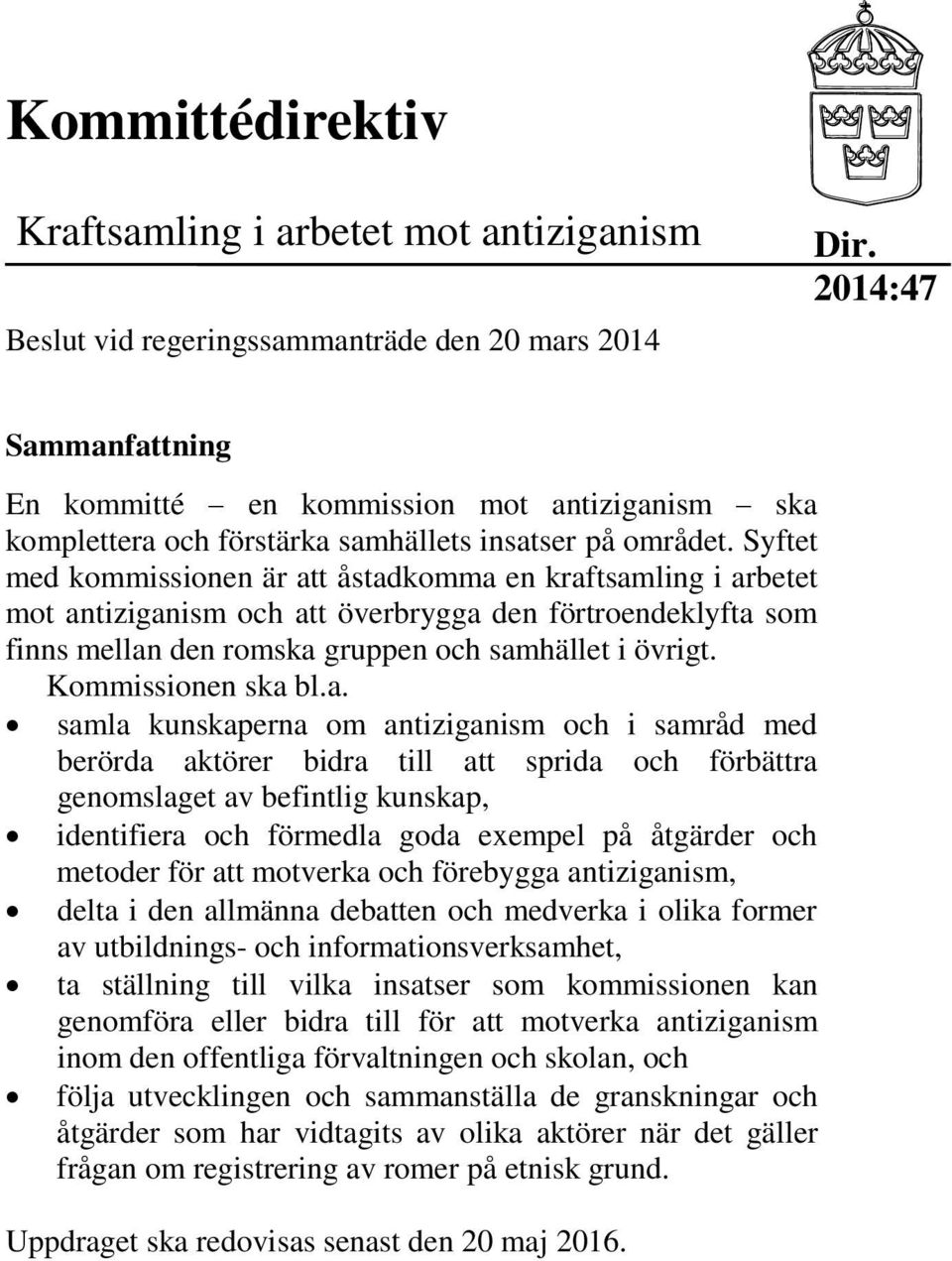 Syftet med kommissionen är att åstadkomma en kraftsamling i arbetet mot antiziganism och att överbrygga den förtroendeklyfta som finns mellan den romska gruppen och samhället i övrigt.