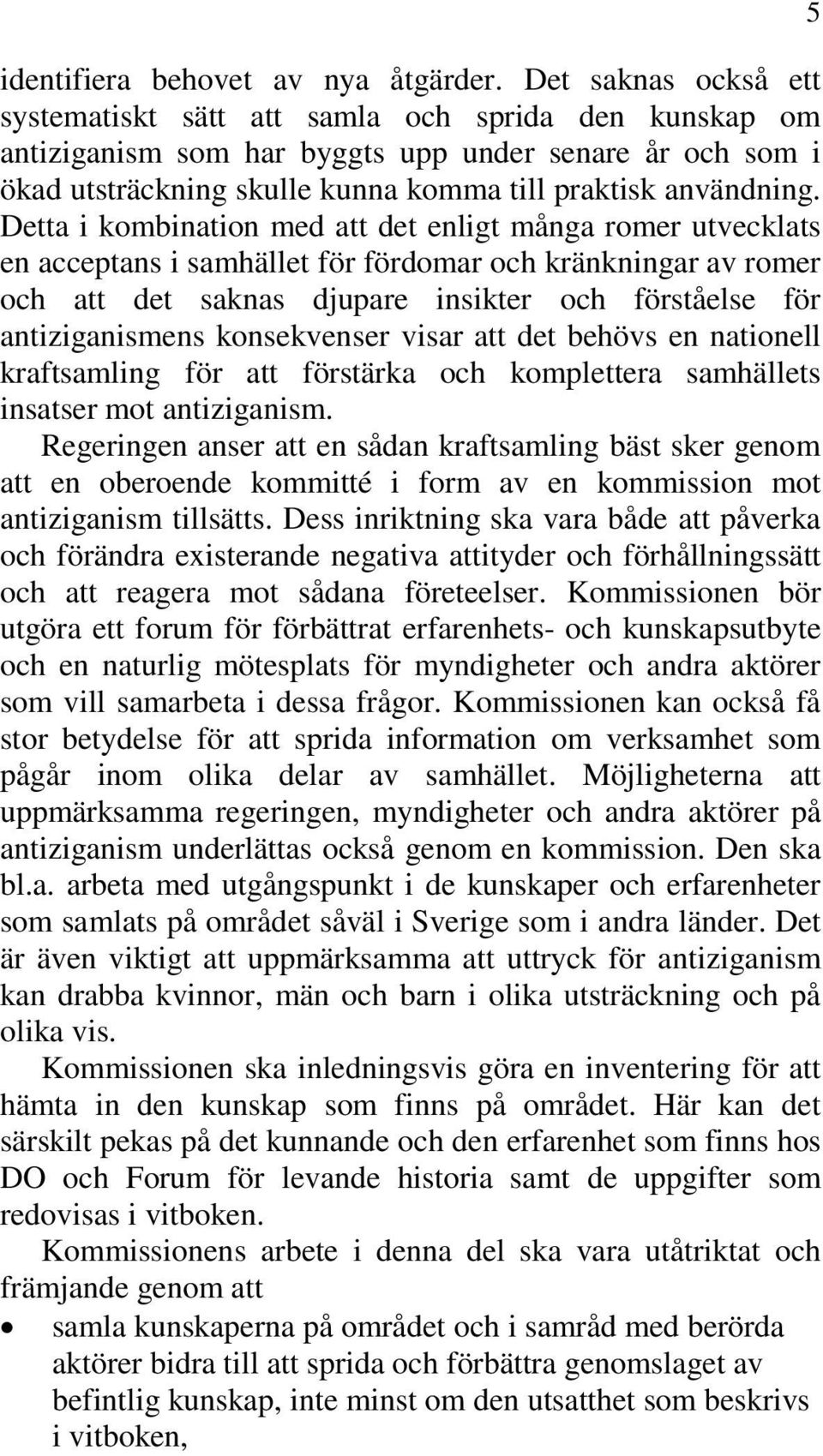 Detta i kombination med att det enligt många romer utvecklats en acceptans i samhället för fördomar och kränkningar av romer och att det saknas djupare insikter och förståelse för antiziganismens