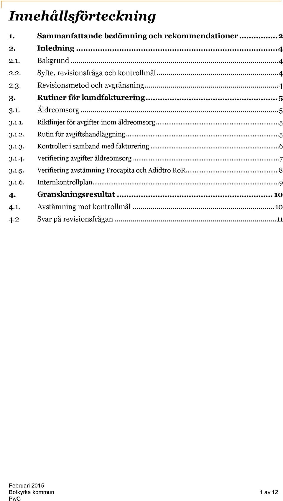 Rutin för avgiftshandläggning... 5 3.1.3. Kontroller i samband med fakturering... 6 3.1.4. Verifiering avgifter äldreomsorg... 7 3.1.5. Verifiering avstämning Procapita och Adidtro RoR.