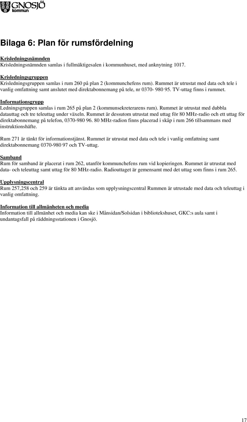 Rummet är utrustat med data och tele i vanlig omfattning samt anslutet med direktabonnemang på tele, nr 0370-980 95. TV-uttag finns i rummet.