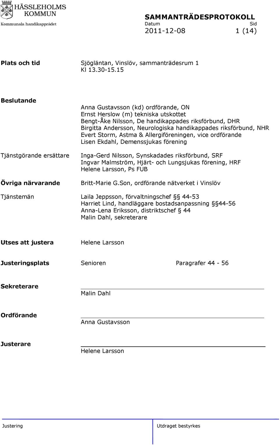 Neurologiska handikappades riksförbund, NHR Evert Storm, Astma & Allergiföreningen, vice ordförande Lisen Ekdahl, Demenssjukas förening Inga-Gerd Nilsson, Synskadades riksförbund, SRF Ingvar