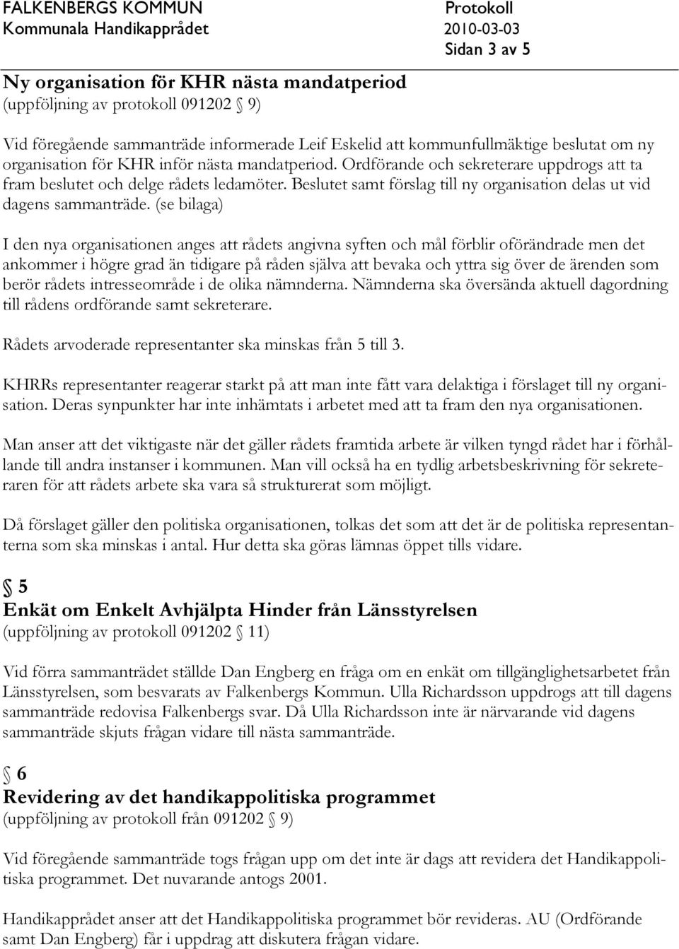 (se bilaga) I den nya organisationen anges att rådets angivna syften och mål förblir oförändrade men det ankommer i högre grad än tidigare på råden själva att bevaka och yttra sig över de ärenden som