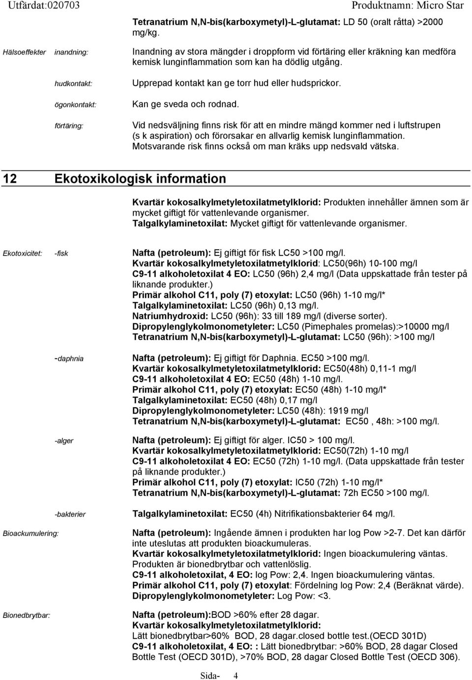 hudkontakt: ögonkontakt: förtäring: Upprepad kontakt kan ge torr hud eller hudsprickor. Kan ge sveda och rodnad.