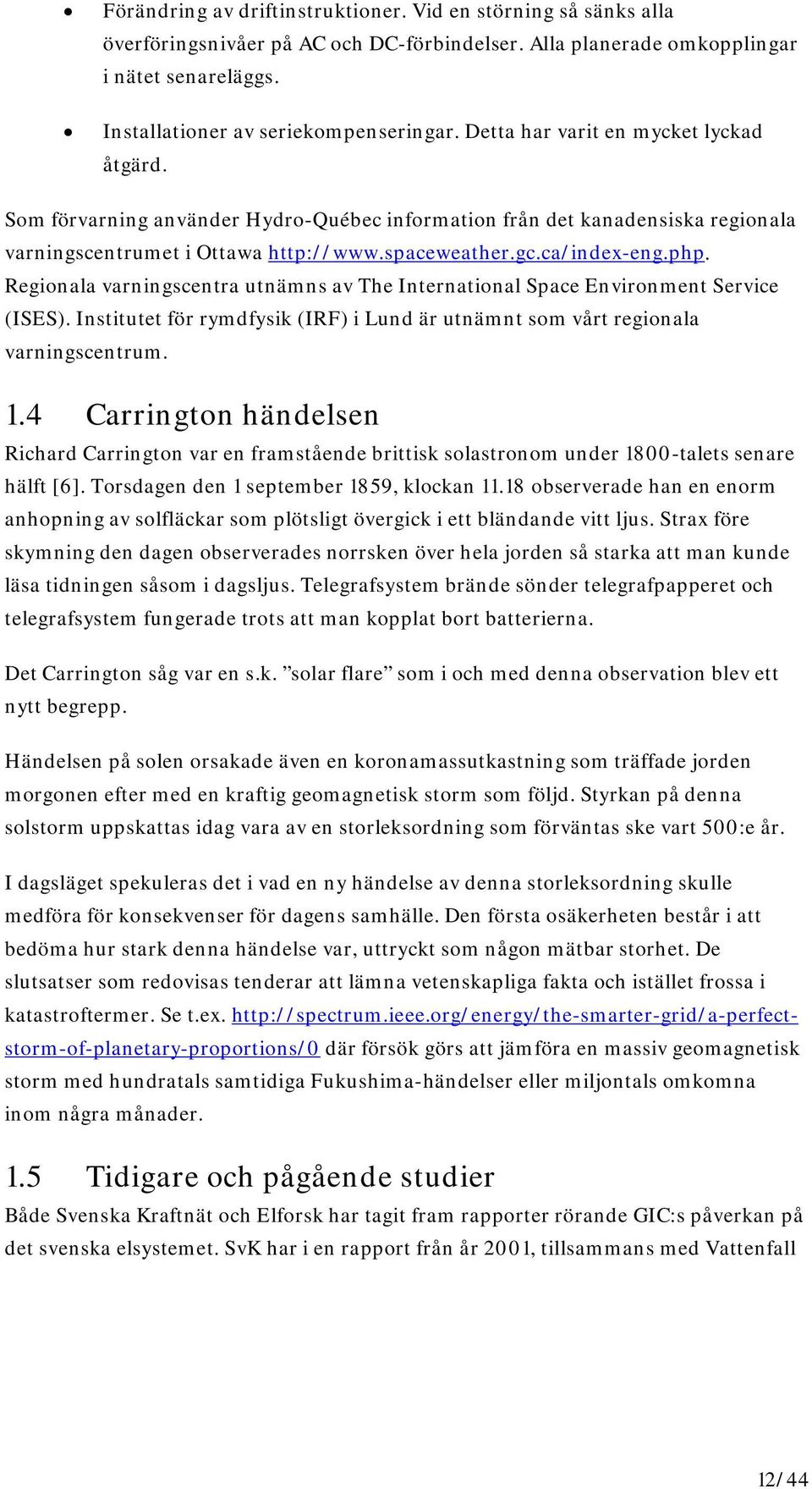 Regionala varningscentra utnämns av The International Space Environment Service (ISES). Institutet för rymdfysik (IRF) i Lund är utnämnt som vårt regionala varningscentrum. 1.