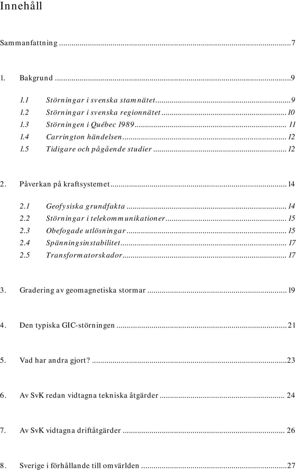.. 15 2.3 Obefogade utlösningar... 15 2.4 Spänningsinstabilitet... 17 2.5 Transformatorskador... 17 3. Gradering av geomagnetiska stormar... 19 4.