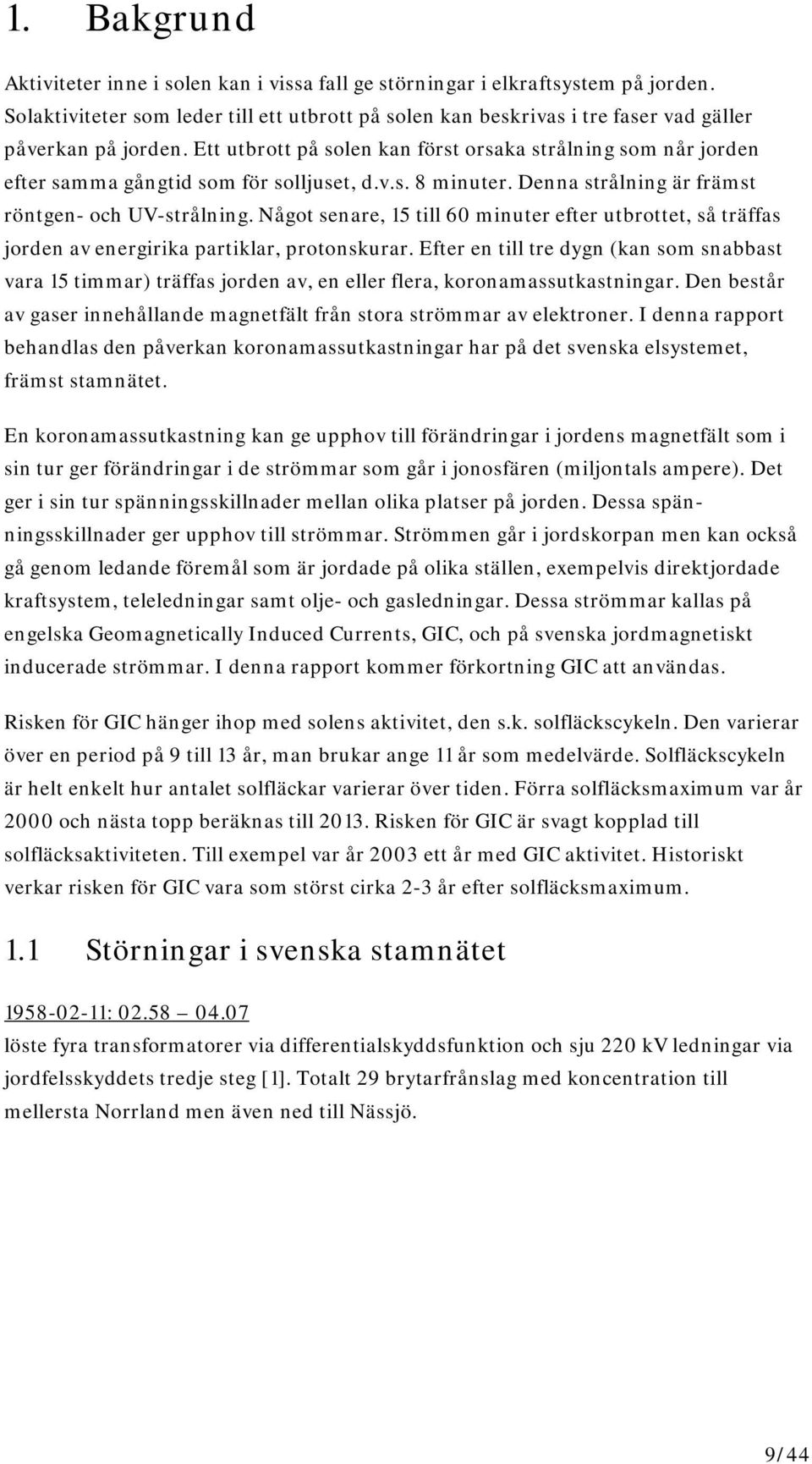 Ett utbrott på solen kan först orsaka strålning som når jorden efter samma gångtid som för solljuset, d.v.s. 8 minuter. Denna strålning är främst röntgen- och UV-strålning.