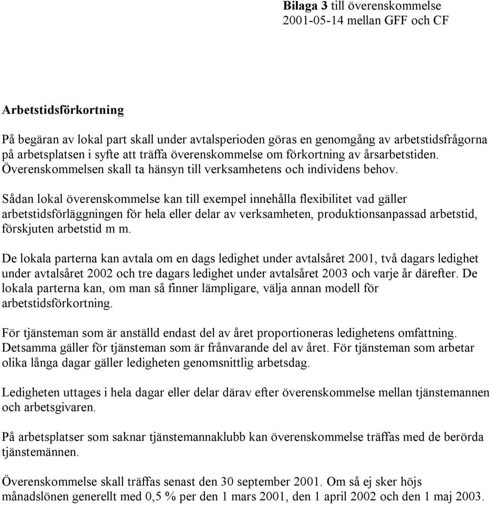 Sådan lokal överenskommelse kan till exempel innehålla flexibilitet vad gäller arbetstidsförläggningen för hela eller delar av verksamheten, produktionsanpassad arbetstid, förskjuten arbetstid m m.