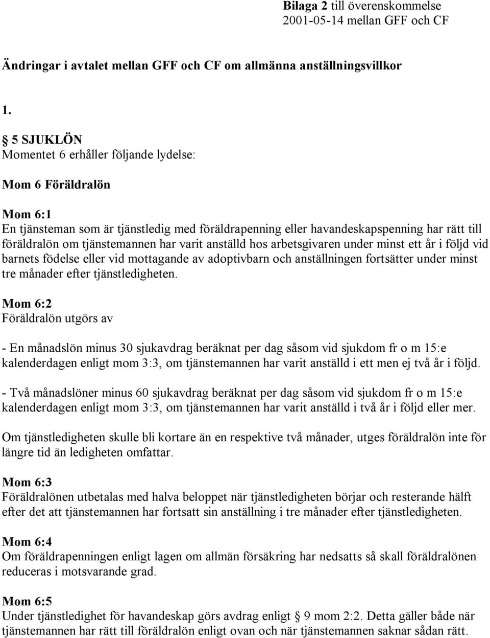 varit anställd hos arbetsgivaren under minst ett år i följd vid barnets födelse eller vid mottagande av adoptivbarn och anställningen fortsätter under minst tre månader efter tjänstledigheten.