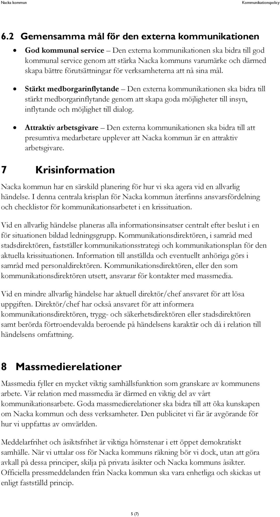 Stärkt medborgarinflytande Den externa kommunikationen ska bidra till stärkt medborgarinflytande genom att skapa goda möjligheter till insyn, inflytande och möjlighet till dialog.