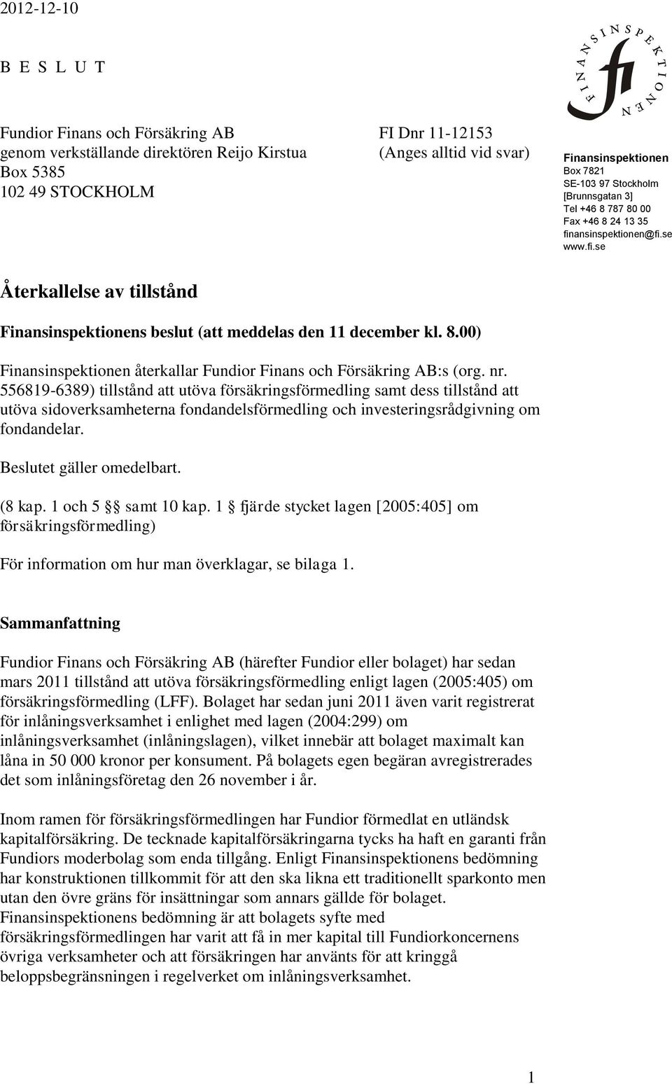 nr. 556819-6389) tillstånd att utöva försäkringsförmedling samt dess tillstånd att utöva sidoverksamheterna fondandelsförmedling och investeringsrådgivning om fondandelar. Beslutet gäller omedelbart.