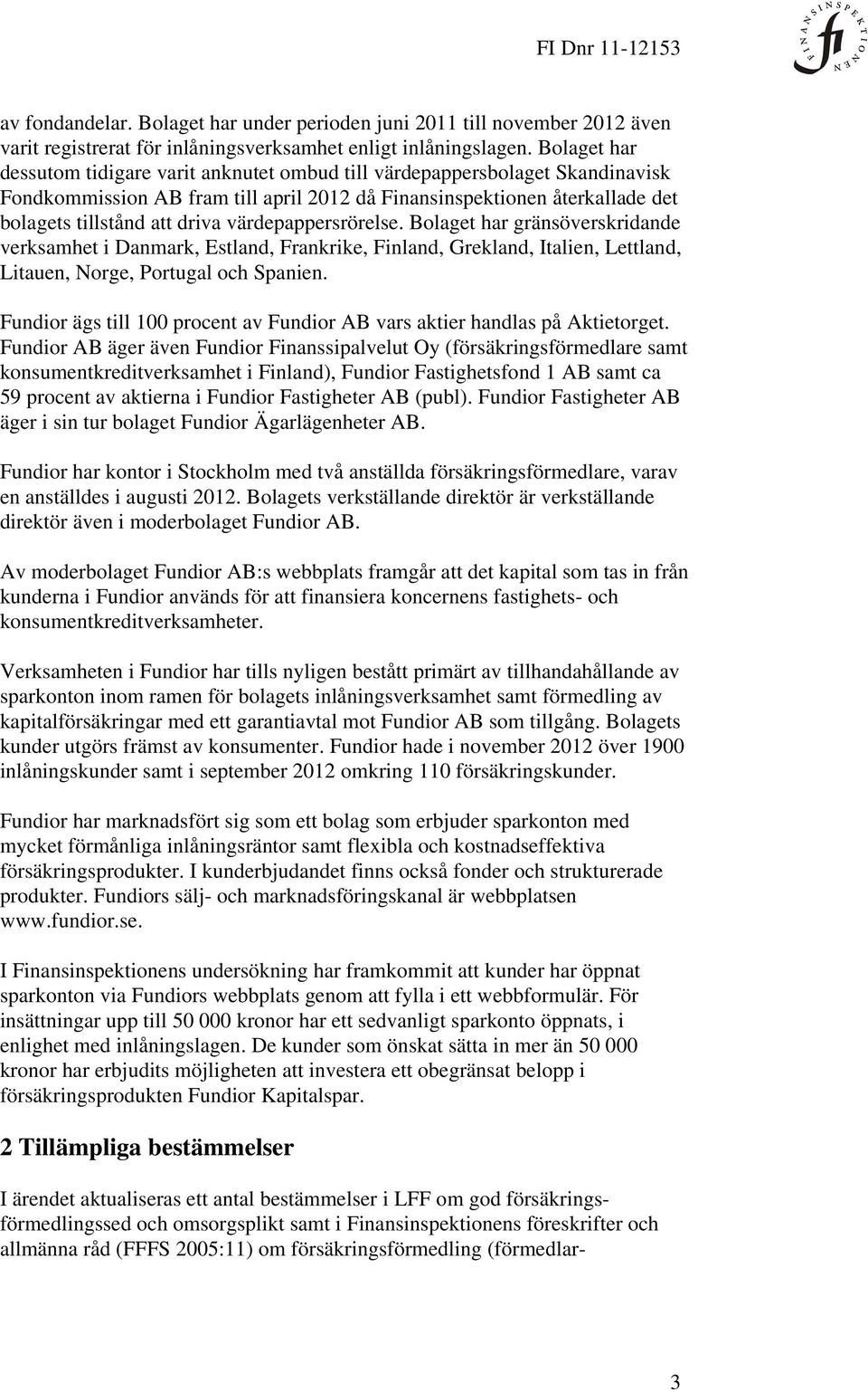 värdepappersrörelse. Bolaget har gränsöverskridande verksamhet i Danmark, Estland, Frankrike, Finland, Grekland, Italien, Lettland, Litauen, Norge, Portugal och Spanien.