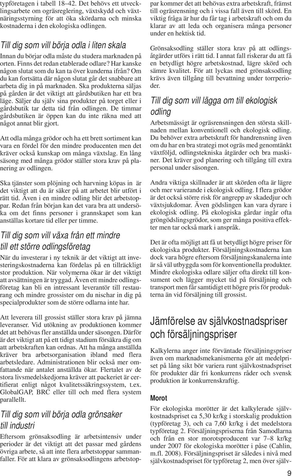 Om du kan fortsätta där någon slutat går det snabbare att arbeta dig in på marknaden. Ska produkterna säljas på gården är det viktigt att gårdsbutiken har ett bra läge.