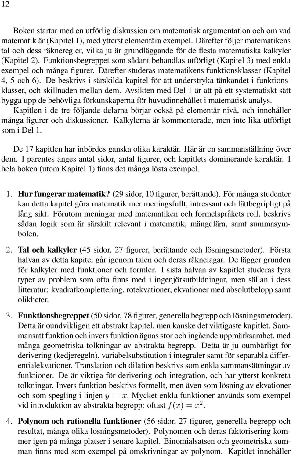 Funktionsbegreppet som sådant behandlas utförligt (Kapitel 3) med enkla exempel och många figurer. Därefter studeras matematikens funktionsklasser (Kapitel 4, 5 och 6).