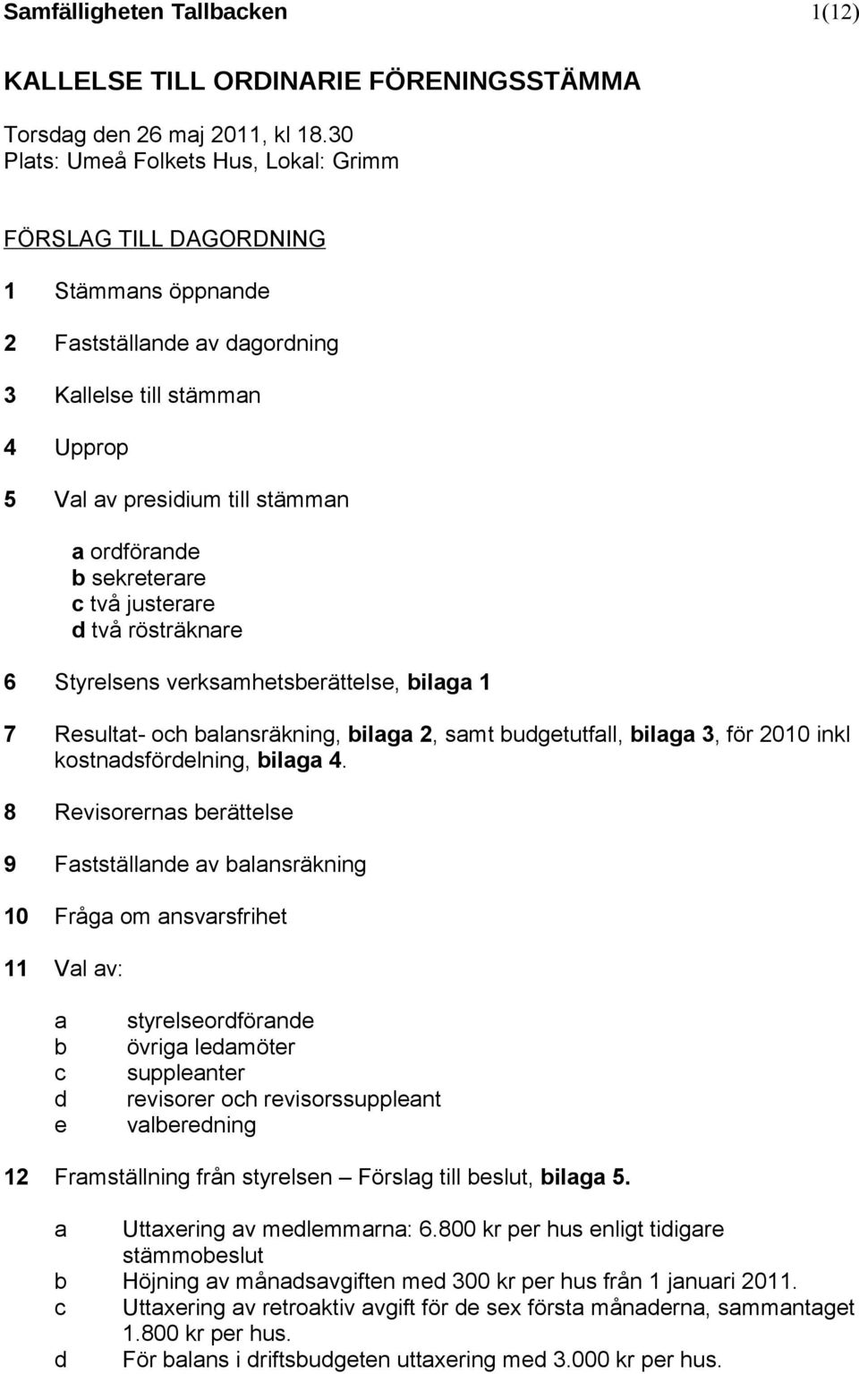 sekreterare c två justerare d två rösträknare 6 Styrelsens verksamhetsberättelse, bilaga 1 7 Resultat- och balansräkning, bilaga 2, samt budgetutfall, bilaga 3, för 2010 inkl kostnadsfördelning,