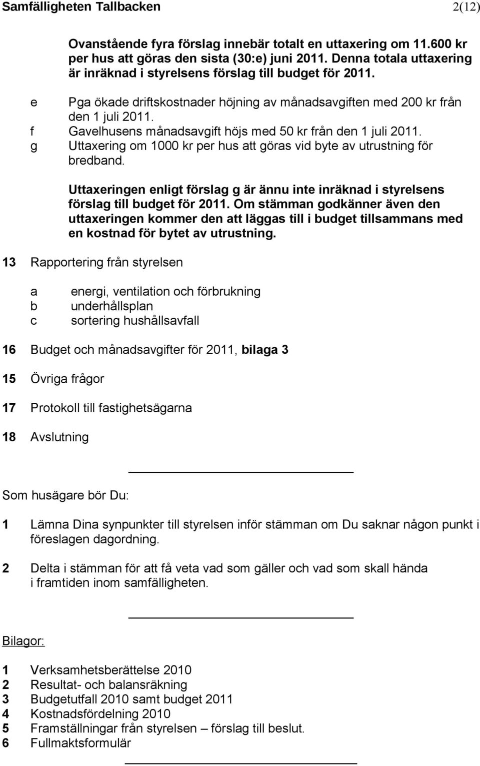 f Gavelhusens månadsavgift höjs med 50 kr från den 1 juli 2011. g Uttaxering om 1000 kr per hus att göras vid byte av utrustning för bredband.