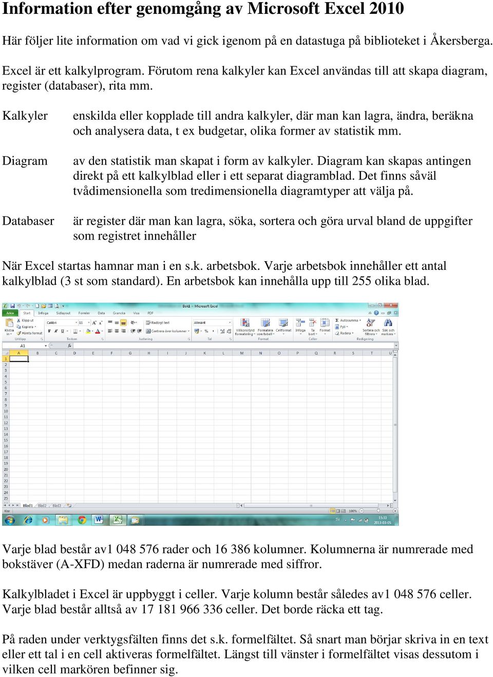 Kalkyler Diagram Databaser enskilda eller kopplade till andra kalkyler, där man kan lagra, ändra, beräkna och analysera data, t ex budgetar, olika former av statistik mm.