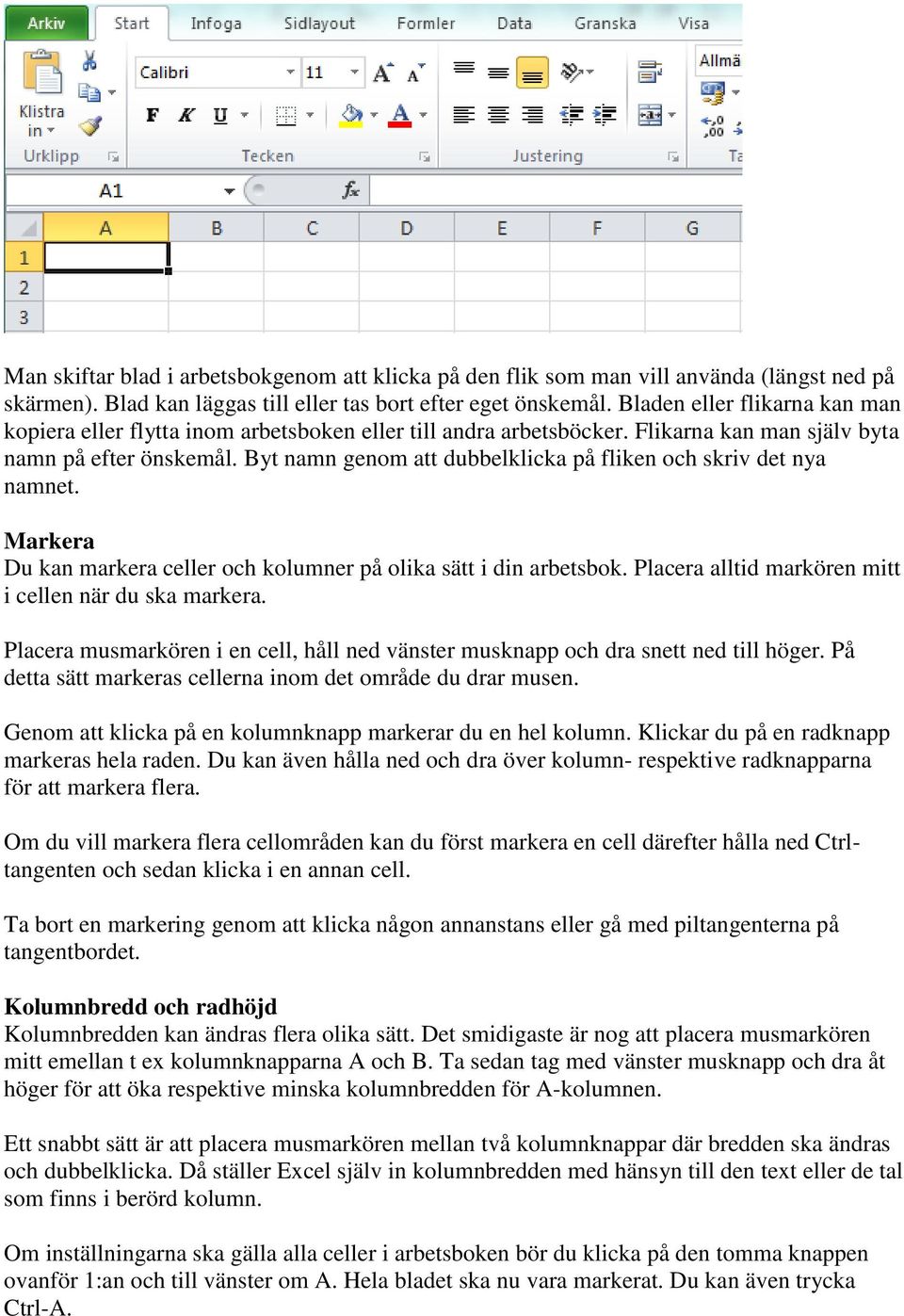 Byt namn genom att dubbelklicka på fliken och skriv det nya namnet. Markera Du kan markera celler och kolumner på olika sätt i din arbetsbok. Placera alltid markören mitt i cellen när du ska markera.