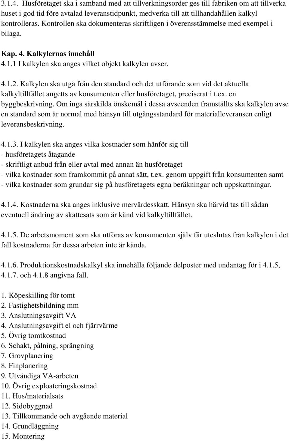 Kalkylen ska utgå från den standard och det utförande som vid det aktuella kalkyltillfället angetts av konsumenten eller husföretaget, preciserat i t.ex. en byggbeskrivning.