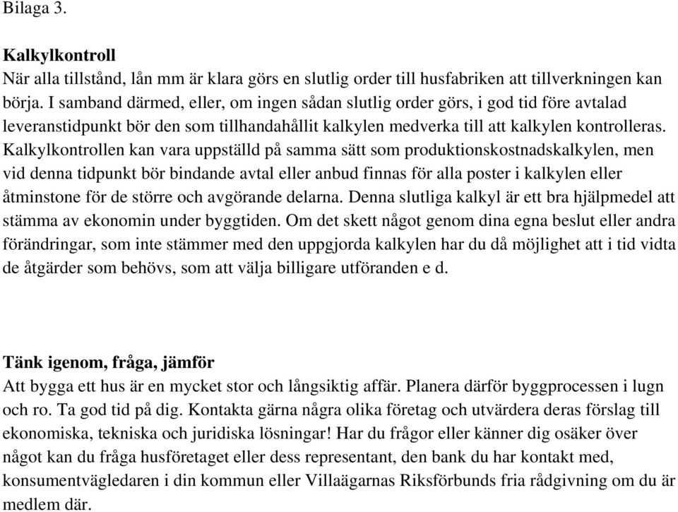 Kalkylkontrollen kan vara uppställd på samma sätt som produktionskostnadskalkylen, men vid denna tidpunkt bör bindande avtal eller anbud finnas för alla poster i kalkylen eller åtminstone för de