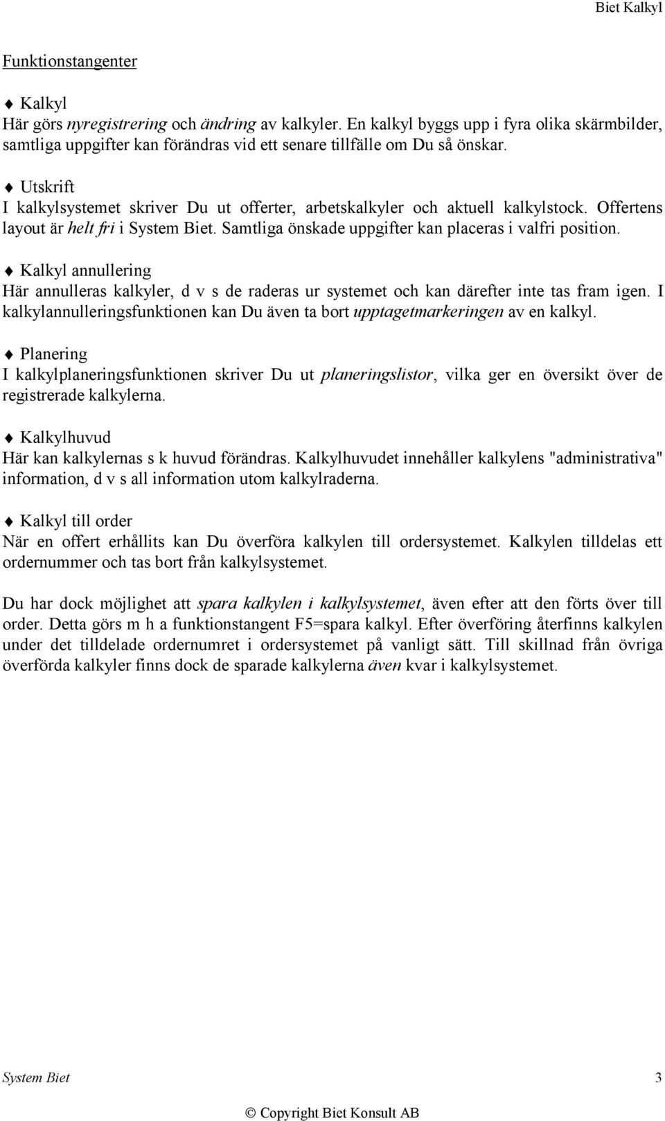 Kalkyl annullering Här annulleras kalkyler, d v s de raderas ur systemet och kan därefter inte tas fram igen. I kalkylannulleringsfunktionen kan Du även ta bort upptagetmarkeringen av en kalkyl.