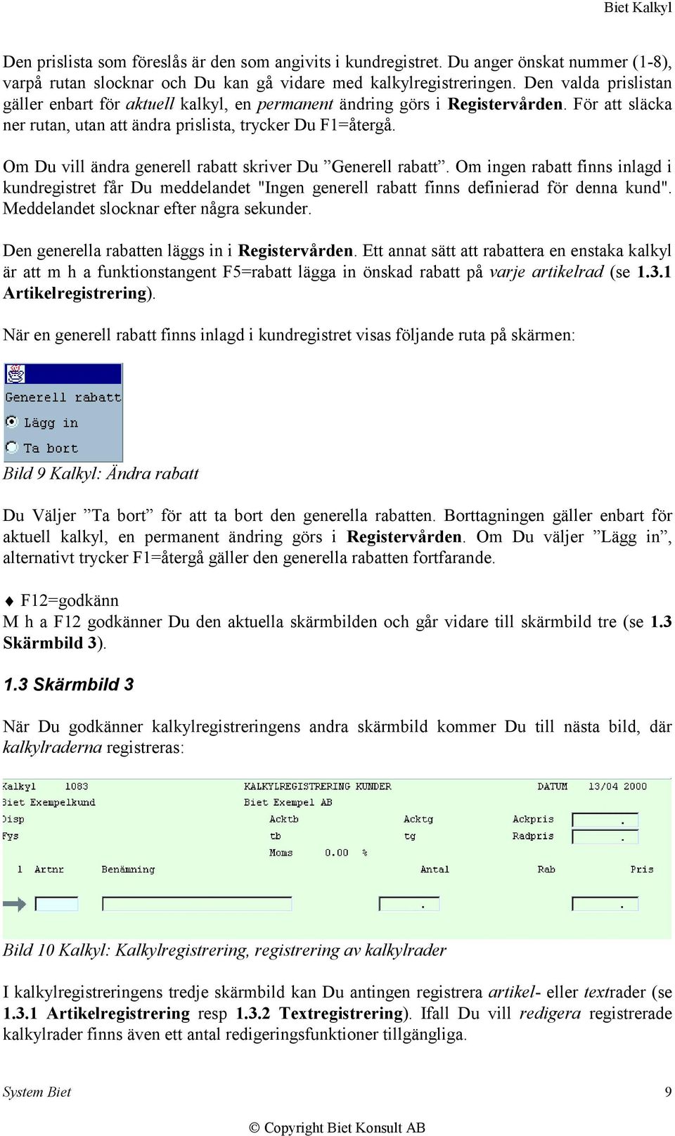 Om Du vill ändra generell rabatt skriver Du Generell rabatt. Om ingen rabatt finns inlagd i kundregistret får Du meddelandet "Ingen generell rabatt finns definierad för denna kund".