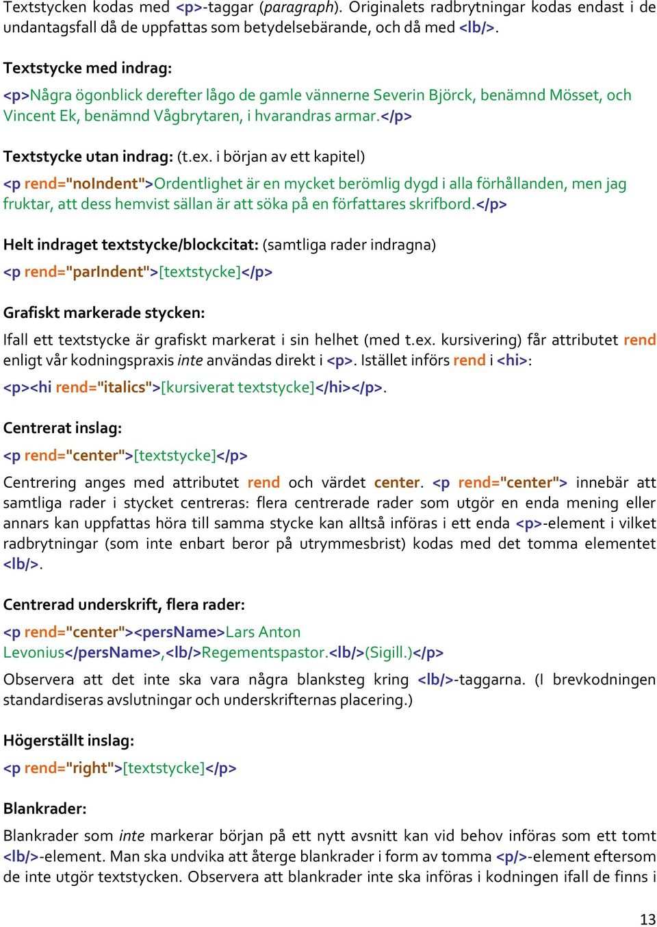 </p> Helt indraget textstycke/blockcitat: (samtliga rader indragna) <p rend="parindent">[textstycke]</p> Grafiskt markerade stycken: Ifall ett textstycke är grafiskt markerat i sin helhet (med t.ex. kursivering) får attributet rend enligt vår kodningspraxis inte användas direkt i <p>.
