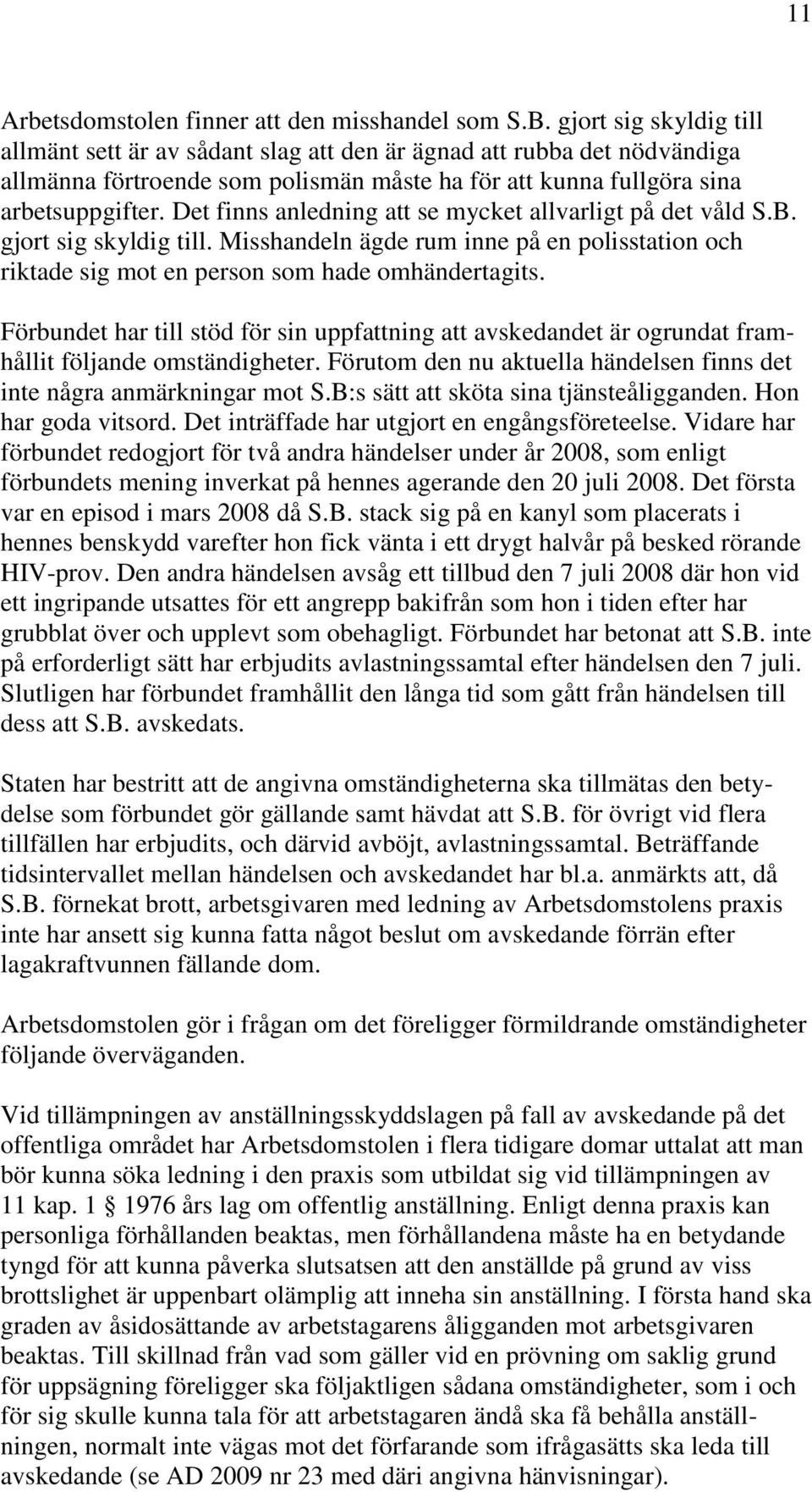 Det finns anledning att se mycket allvarligt på det våld S.B. gjort sig skyldig till. Misshandeln ägde rum inne på en polisstation och riktade sig mot en person som hade omhändertagits.