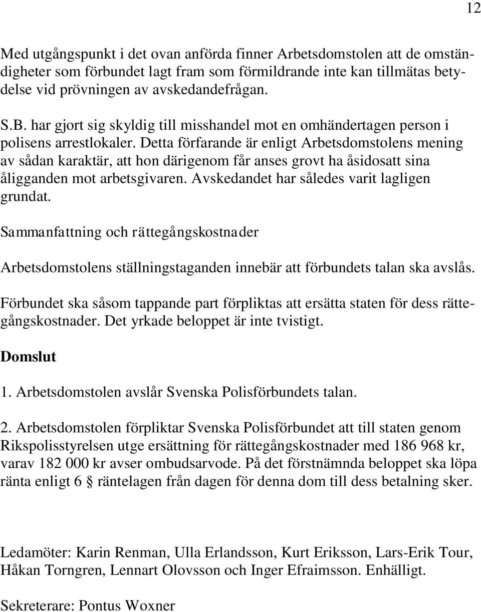 Detta förfarande är enligt Arbetsdomstolens mening av sådan karaktär, att hon därigenom får anses grovt ha åsidosatt sina åligganden mot arbetsgivaren. Avskedandet har således varit lagligen grundat.