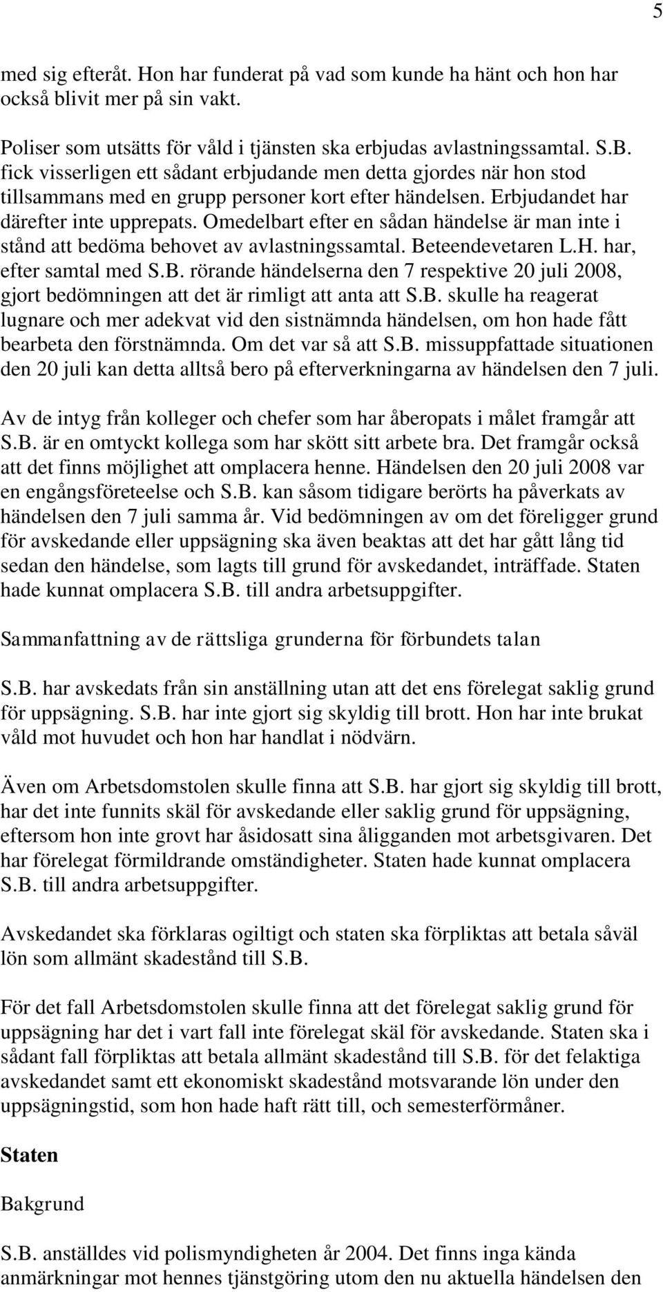 Omedelbart efter en sådan händelse är man inte i stånd att bedöma behovet av avlastningssamtal. Be