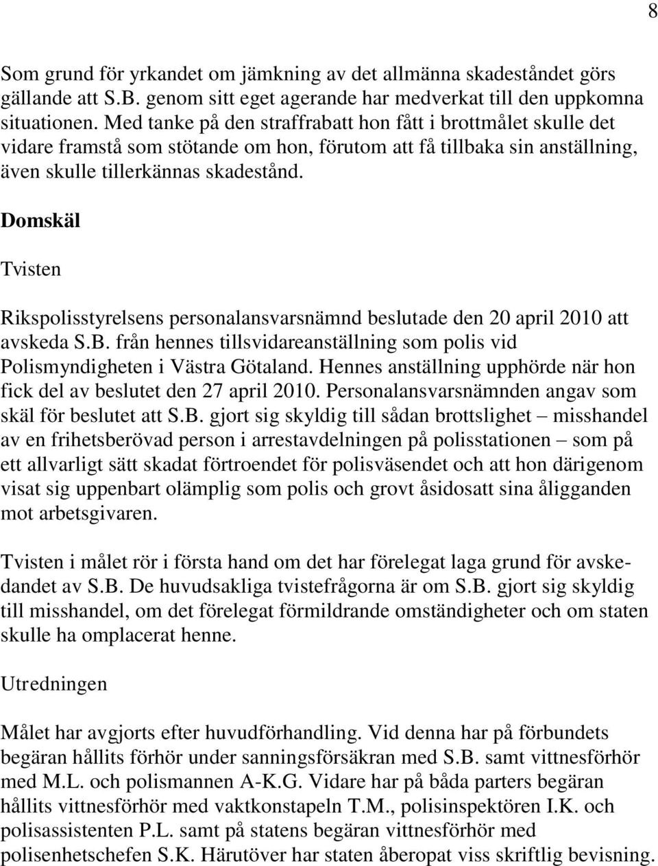 Domskäl Tvisten Rikspolisstyrelsens personalansvarsnämnd beslutade den 20 april 2010 att avskeda S.B. från hennes tillsvidareanställning som polis vid Polismyndigheten i Västra Götaland.