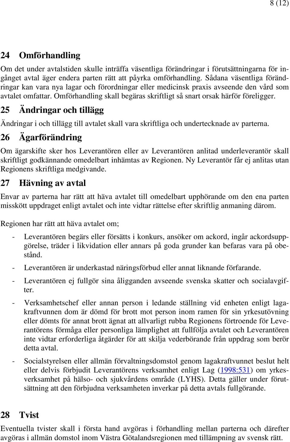 Omförhandling skall begäras skriftligt så snart orsak härför föreligger. 25 Ändringar och tillägg Ändringar i och tillägg till avtalet skall vara skriftliga och undertecknade av parterna.