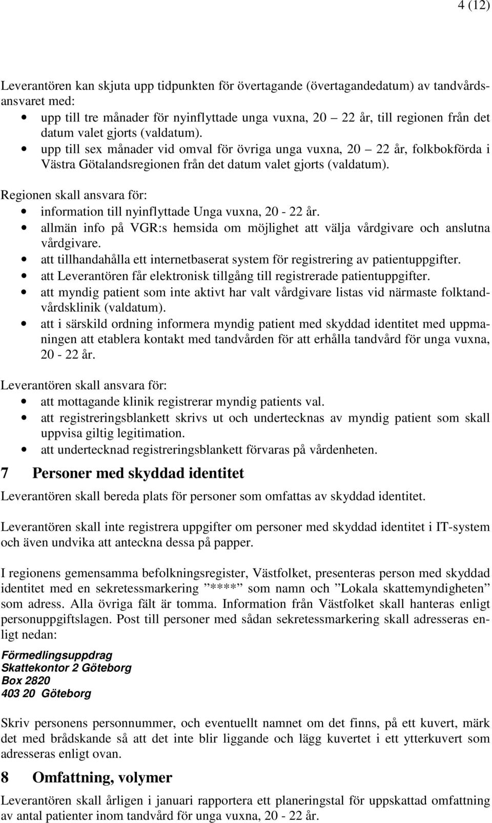 Regionen skall ansvara för: information till nyinflyttade Unga vuxna, 20-22 år. allmän info på VGR:s hemsida om möjlighet att välja vårdgivare och anslutna vårdgivare.