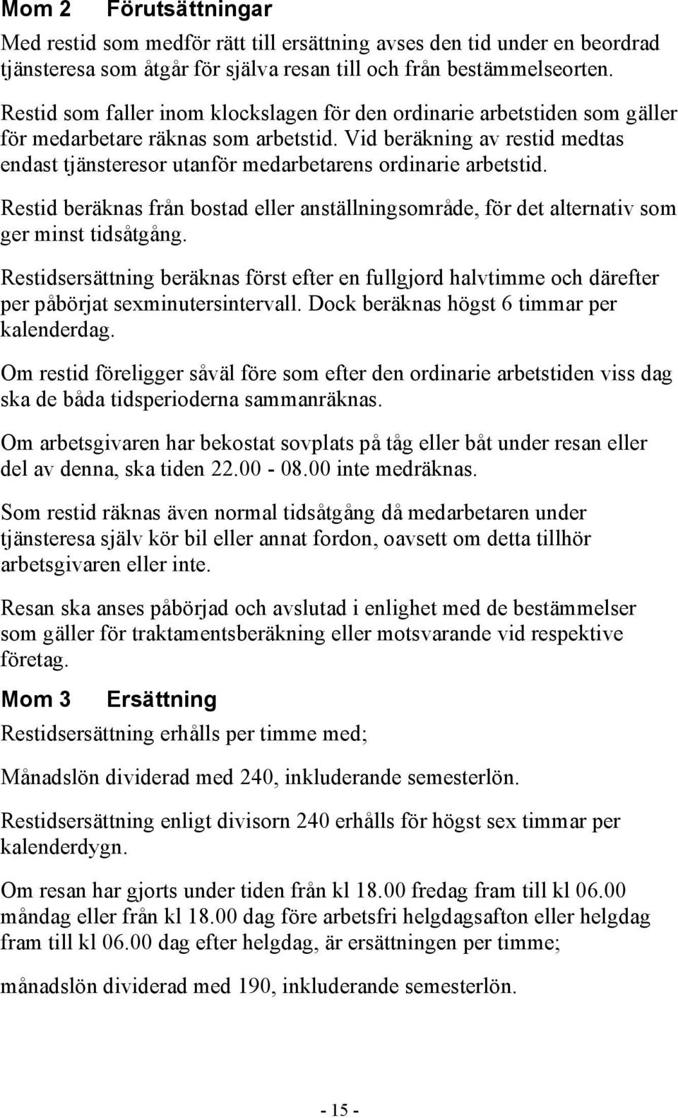 Vid beräkning av restid medtas endast tjänsteresor utanför medarbetarens ordinarie arbetstid. Restid beräknas från bostad eller anställningsområde, för det alternativ som ger minst tidsåtgång.