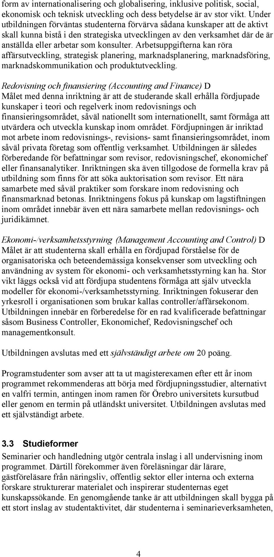 Arbetsuppgifterna kan röra affärsutveckling, strategisk planering, marknadsplanering, marknadsföring, marknadskommunikation och produktutveckling.